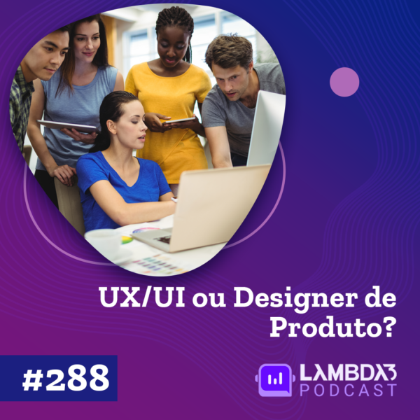 Lambda3 Podcast 288 – UX/UI ou Designer de Produto?