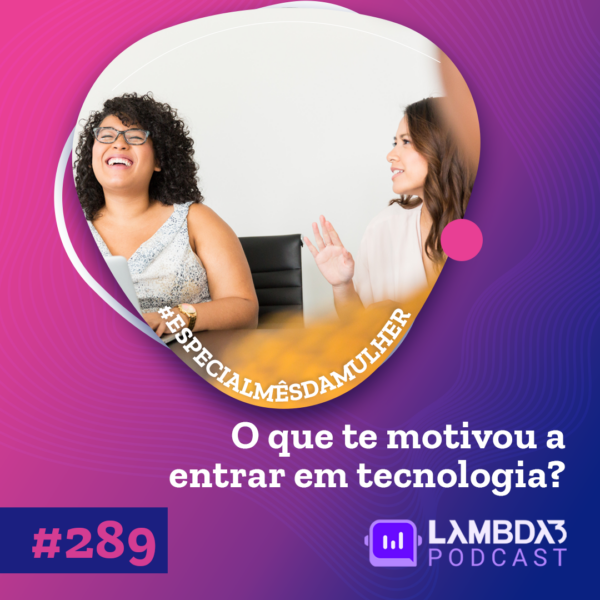 Lambda3 Podcast 289 – O que te motivou a entrar em tecnologia?