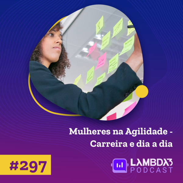 Lambda3 Podcast 297 – Mulheres na Agilidade – Carreira e dia a dia