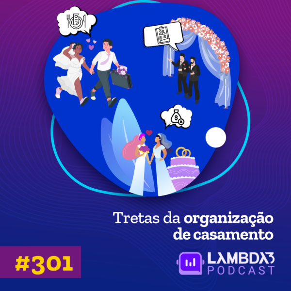 Lambda3 Podcast 301 – Tretas da organização de casamento