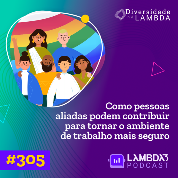Lambda3 Podcast 305 – Como pessoas aliadas podem contribuir para deixar o ambiente de trabalho mais seguro