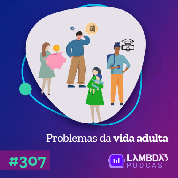 Lambda3 Podcast 307 – Problemas da vida adulta