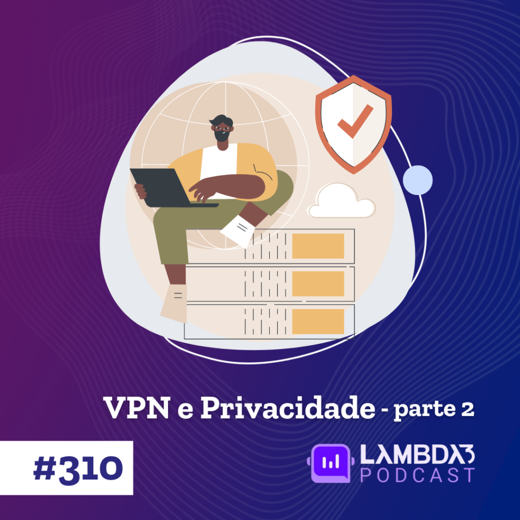 Lambda3 Podcast 310 – VPN e Privacidade – Parte 2