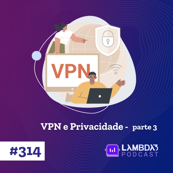 Lambda3 Podcast 314 – VPN e Privacidade – Parte 3