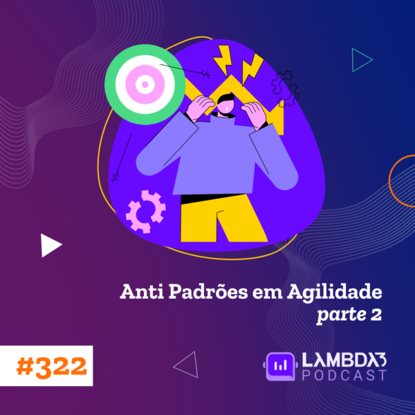 Lambda3 Podcast 322 – Anti Padrões em Agilidade – Parte 2