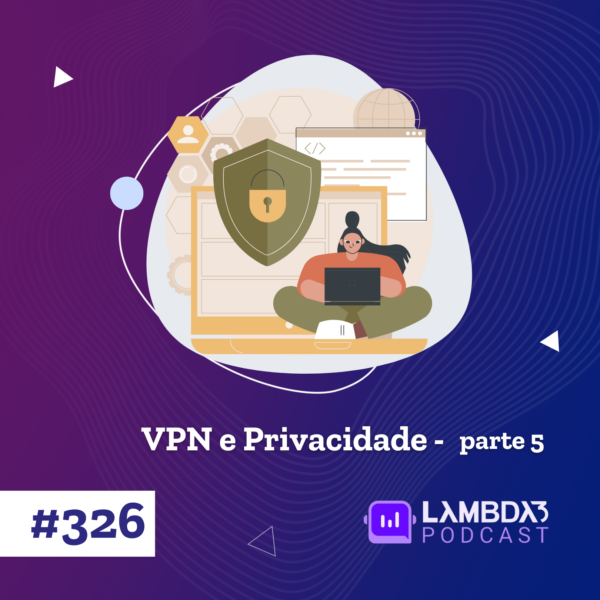 Lambda3 Podcast 326 – VPN e Privacidade – Parte 5