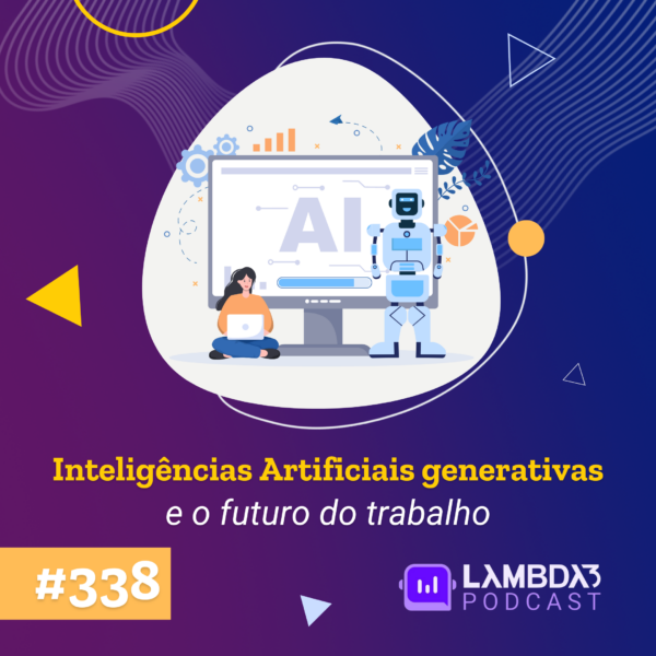 Lambda3 Podcast 338 – Inteligências Artificiais generativas e o futuro do trabalho