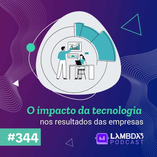 Lambda3 Podcast 344 – O impacto da tecnologia nos resultados das empresas