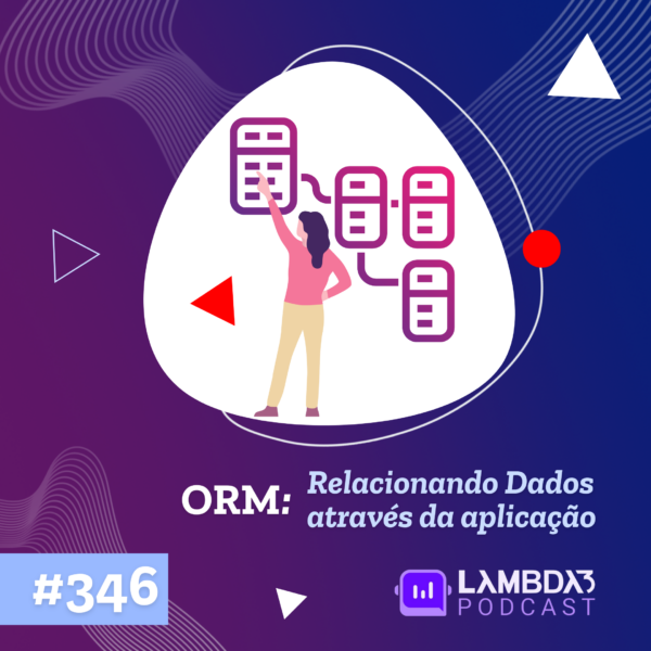 Lambda3 Podcast 346 – ORM: Relacionando Dados através da aplicação