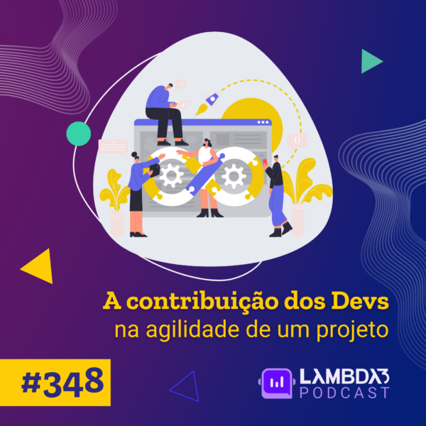 Lambda3 Podcast 348 – A contribuição dos Devs na agilidade de um projeto