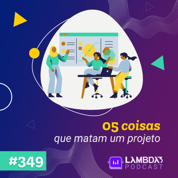 Lambda3 Podcast 349 – 5 coisas que matam um projeto