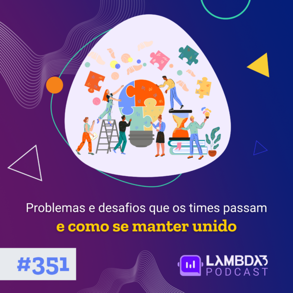 Lambda3 Podcast 351 – Problemas e desafios que os times passam e como se manter unido