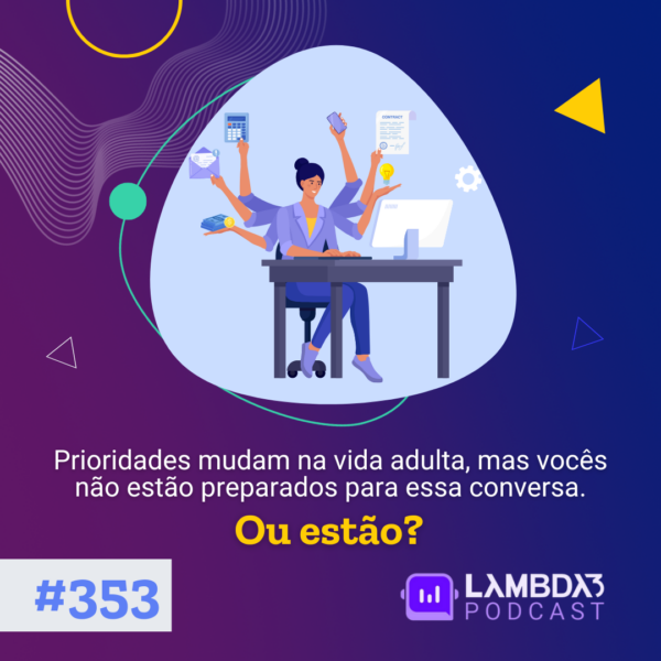 Lambda3 Podcast 353 – Prioridades mudam na vida adulta, mas vocês não estão preparados para essa conversa. Ou estão?