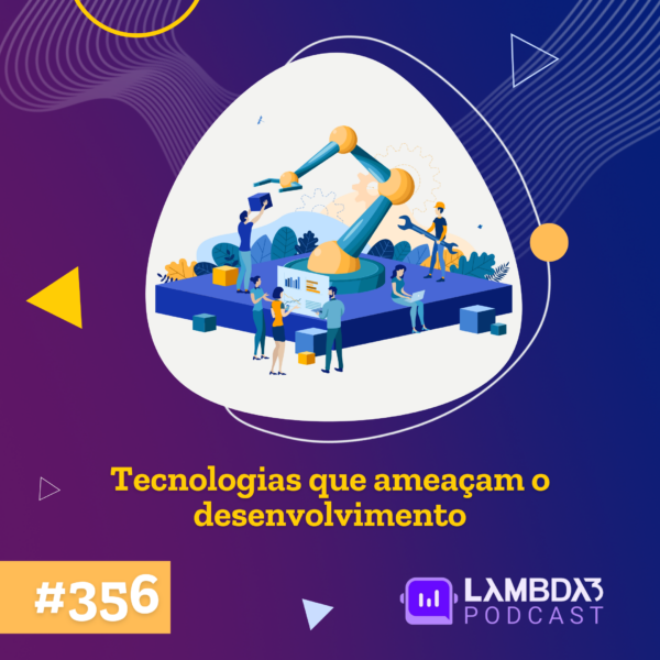 Lambda3 Podcast 356 – Tecnologias que ameaçam o desenvolvimento