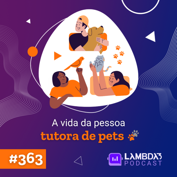 Lambda3 Podcast 363 – A vida da pessoa tutora de pets