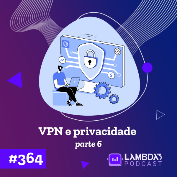Lambda3 Podcast 364 – VPN e Privacidade – Parte 6