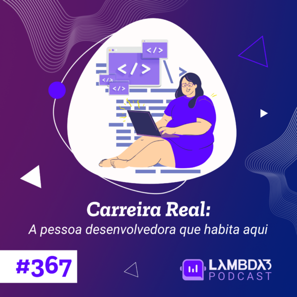 Lambda3 Podcast 367 – Carreira Real: A pessoa desenvolvedora que habita aqui