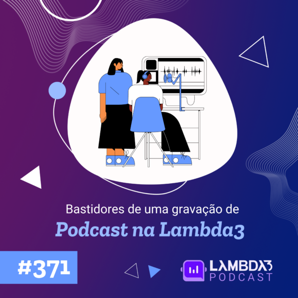 Lambda3 Podcast 371 – Bastidores de uma gravação de Podcast na Lambda3