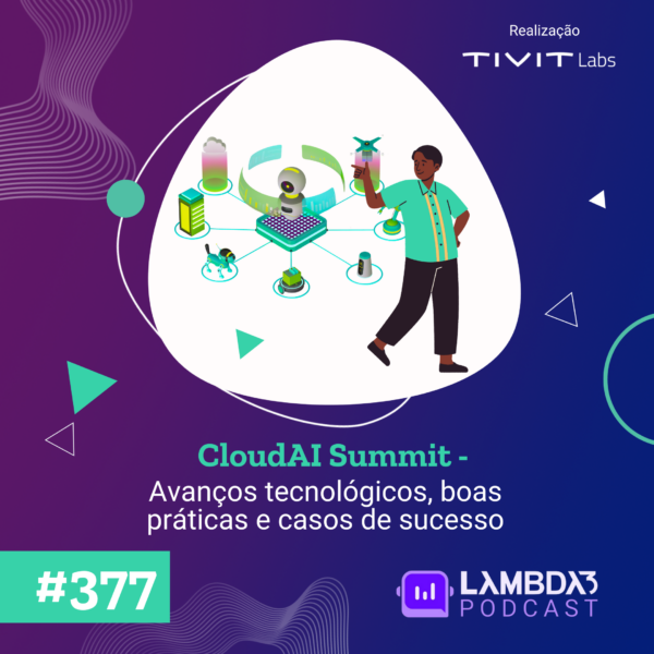 Lambda3 Podcast 377 – CloudAI Summit: Avanços tecnológicos, boas práticas e casos de sucesso
