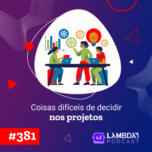 Lambda3 Podcast 381 – Coisas difíceis de decidir nos projetos