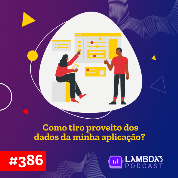 Lambda3 Podcast 386 – Como tiro proveito dos dados da minha aplicação?