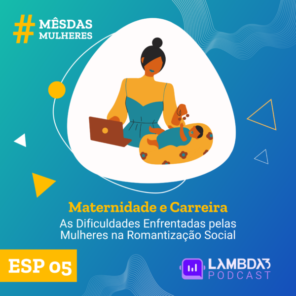Lambda3 Podcast ESP 05 – Maternidade e Carreira: As dificuldades enfrentadas pelas mulheres na romantização social