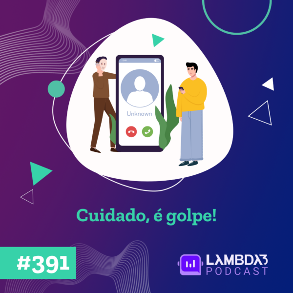 Lambda3 Podcast 391 – Cuidado, é golpe!