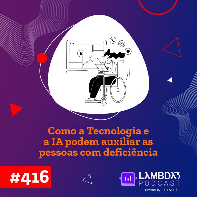 Lambda3 Podcast 416 – Como a Tecnologia e a IA podem auxiliar as pessoas com deficiência